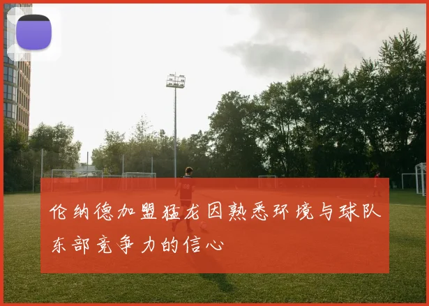 伦纳德加盟猛龙因熟悉环境与球队东部竞争力的信心