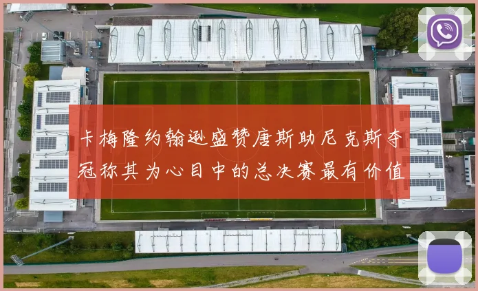 卡梅隆约翰逊盛赞唐斯助尼克斯夺冠称其为心目中的总决赛最有价值球员