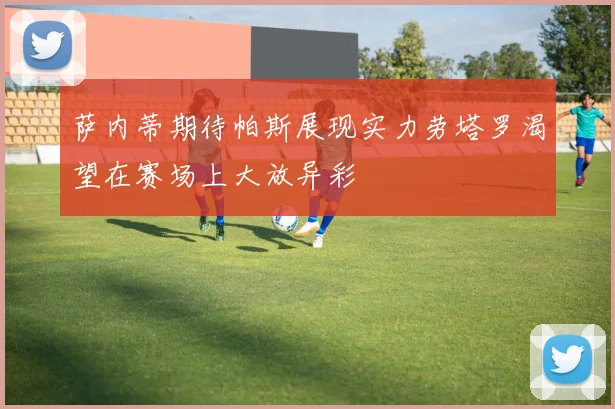 萨内蒂期待帕斯展现实力劳塔罗渴望在赛场上大放异彩