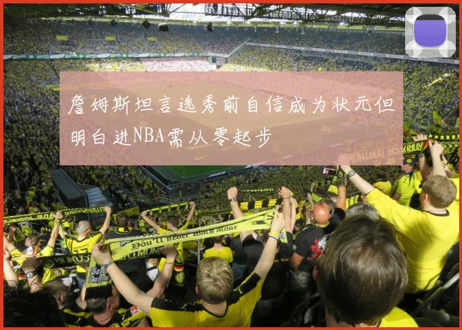 詹姆斯坦言选秀前自信成为状元但明白进NBA需从零起步
