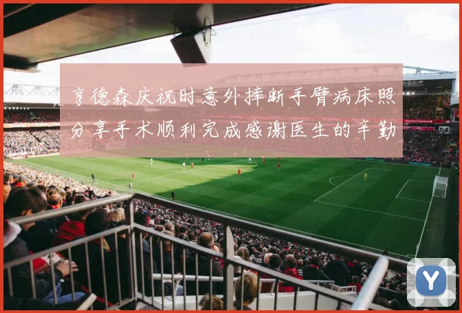 亨德森庆祝时意外摔断手臂病床照分享手术顺利完成感谢医生的辛勤付出