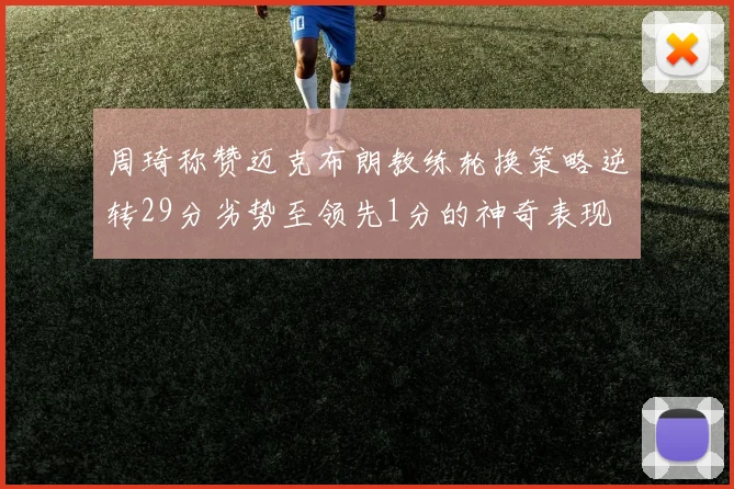 周琦称赞迈克布朗教练轮换策略逆转29分劣势至领先1分的神奇表现