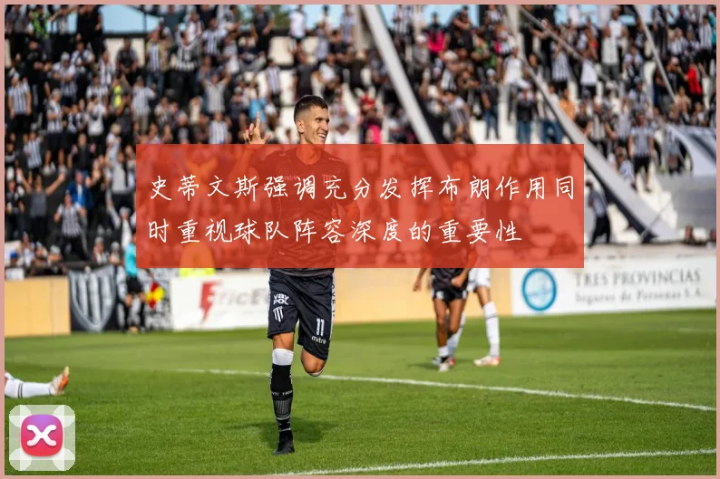 史蒂文斯强调充分发挥布朗作用同时重视球队阵容深度的重要性